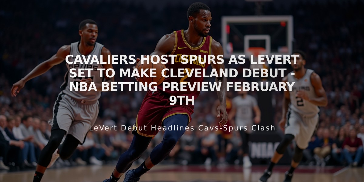 Cavaliers Host Spurs as LeVert Set to Make Cleveland Debut - NBA Betting Preview February 9th